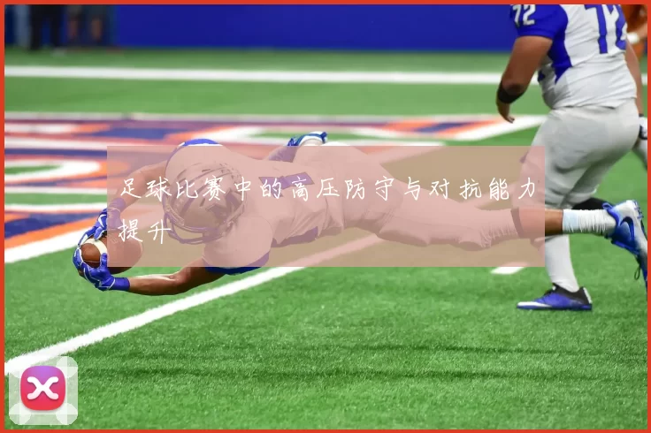 足球比赛中的高压防守与对抗能力提升
