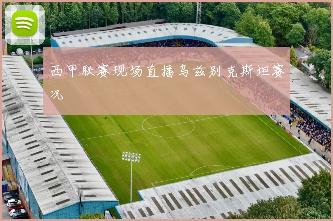 西甲联赛现场直播乌兹别克斯坦赛况